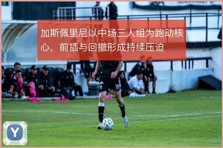 加斯佩里尼以中场三人组为跑动核心，前插与回撤形成持续压迫