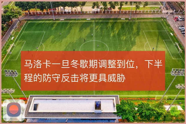 马洛卡一旦冬歇期调整到位，下半程的防守反击将更具威胁