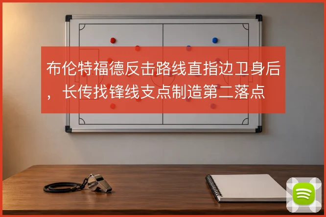 布伦特福德反击路线直指边卫身后，长传找锋线支点制造第二落点