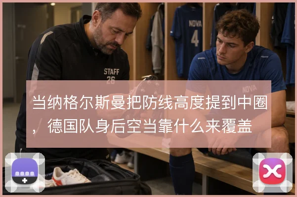 当纳格尔斯曼把防线高度提到中圈，德国队身后空当靠什么来覆盖
