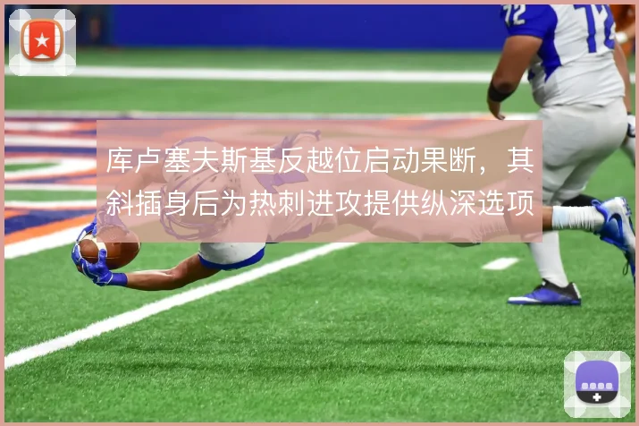 库卢塞夫斯基反越位启动果断，其斜插身后为热刺进攻提供纵深选项