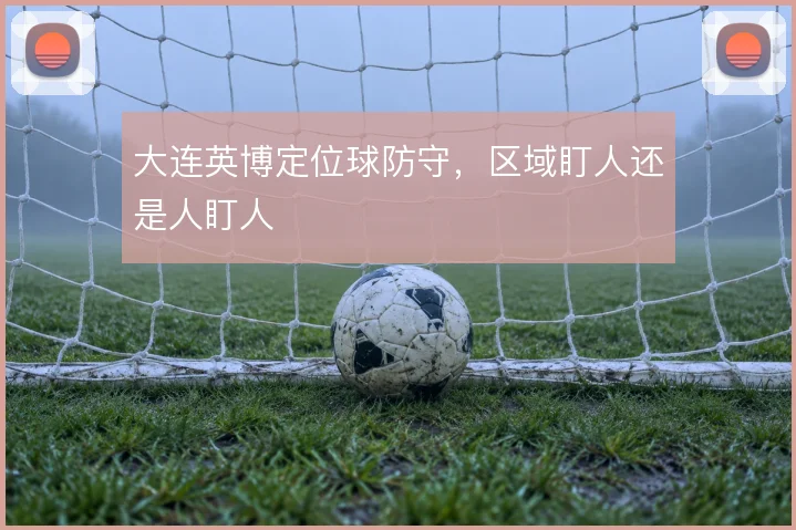 大连英博定位球防守，区域盯人还是人盯人
