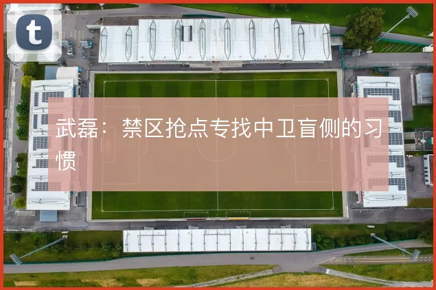武磊：禁区抢点专找中卫盲侧的习惯