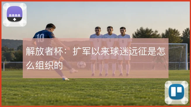 解放者杯：扩军以来球迷远征是怎么组织的