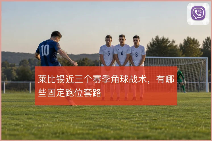 莱比锡近三个赛季角球战术，有哪些固定跑位套路