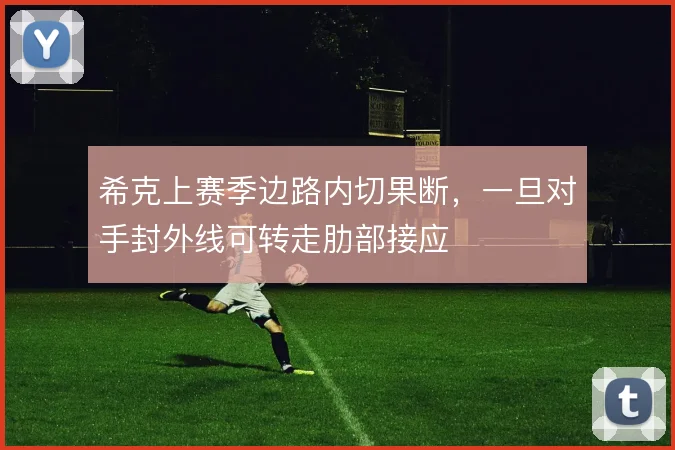 希克上赛季边路内切果断，一旦对手封外线可转走肋部接应