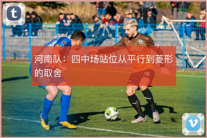 河南队：四中场站位从平行到菱形的取舍