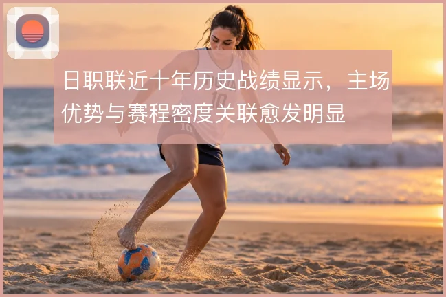 日职联近十年历史战绩显示，主场优势与赛程密度关联愈发明显