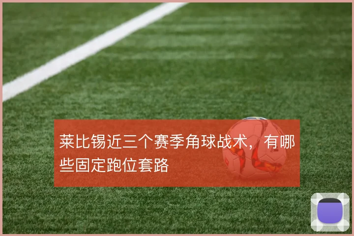 莱比锡近三个赛季角球战术，有哪些固定跑位套路