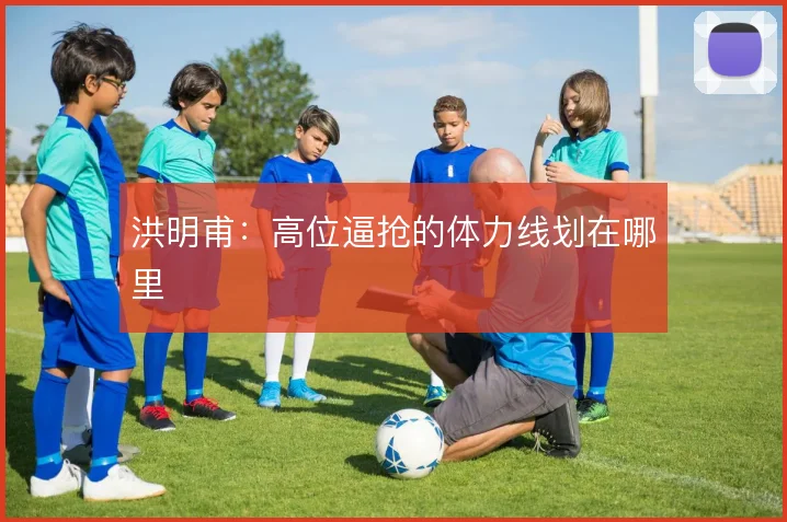 洪明甫：高位逼抢的体力线划在哪里