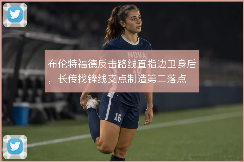 布伦特福德反击路线直指边卫身后，长传找锋线支点制造第二落点