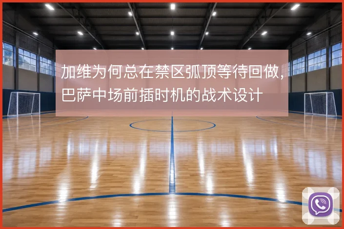 加维为何总在禁区弧顶等待回做，巴萨中场前插时机的战术设计