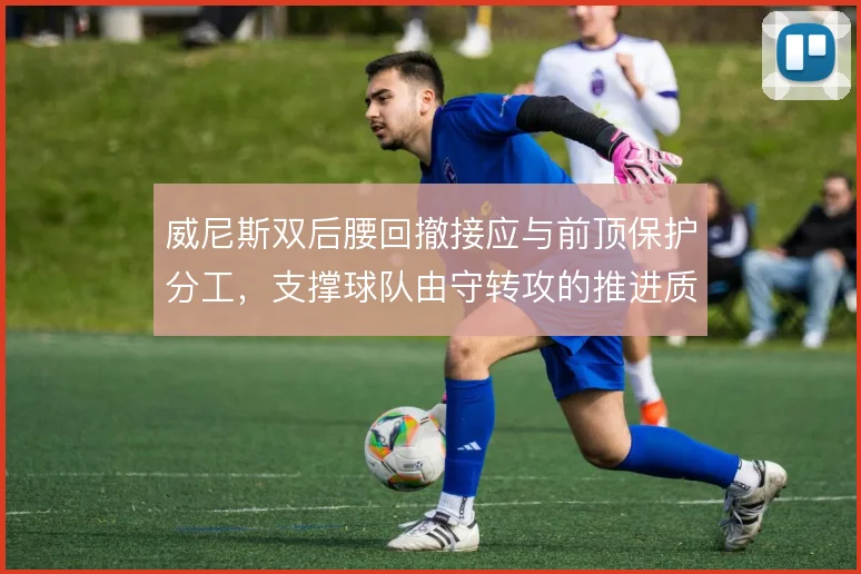 威尼斯双后腰回撤接应与前顶保护分工，支撑球队由守转攻的推进质量