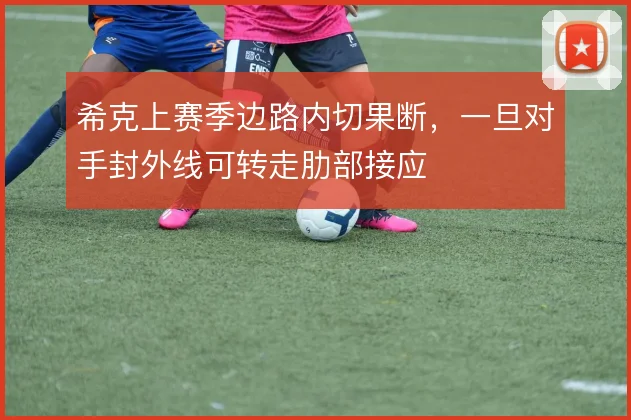 希克上赛季边路内切果断，一旦对手封外线可转走肋部接应