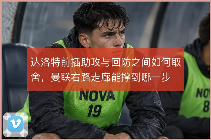 达洛特前插助攻与回防之间如何取舍，曼联右路走廊能撑到哪一步