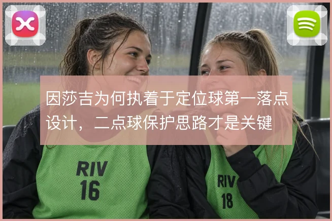 因莎吉为何执着于定位球第一落点设计，二点球保护思路才是关键