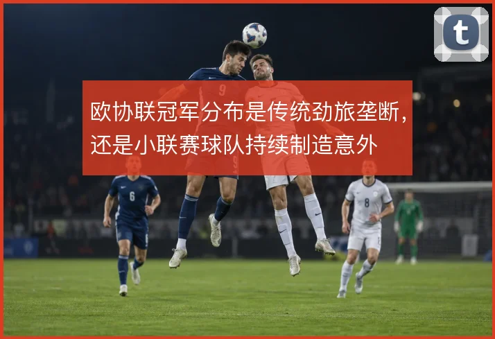 欧协联冠军分布是传统劲旅垄断，还是小联赛球队持续制造意外