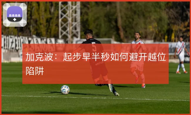 加克波:起步早半秒如何避开越位陷阱