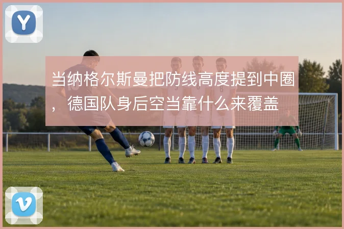 当纳格尔斯曼把防线高度提到中圈，德国队身后空当靠什么来覆盖