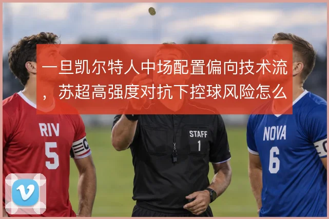 一旦凯尔特人中场配置偏向技术流，苏超高强度对抗下控球风险怎么控
