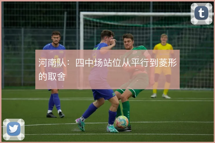 河南队：四中场站位从平行到菱形的取舍