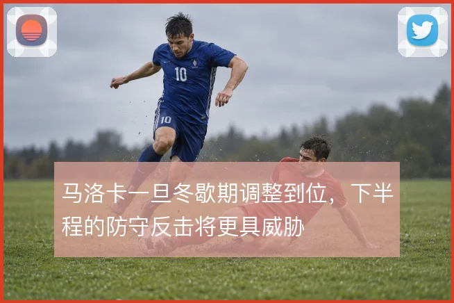 马洛卡一旦冬歇期调整到位，下半程的防守反击将更具威胁