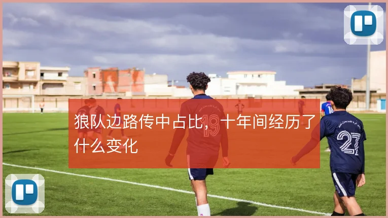 狼队边路传中占比，十年间经历了什么变化