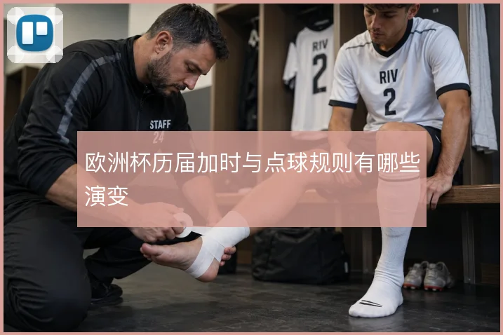 欧洲杯历届加时与点球规则有哪些演变