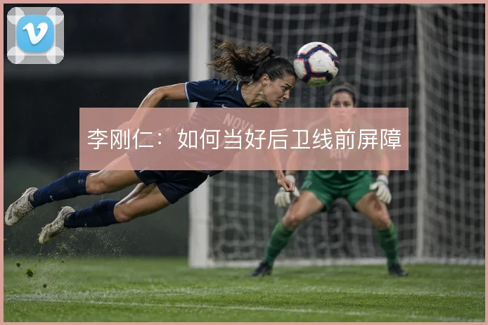 李刚仁：如何当好后卫线前屏障